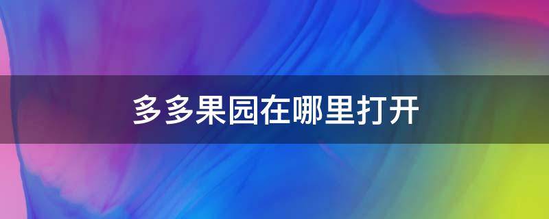 多多果园在哪里打开（多多果园入口不见了）