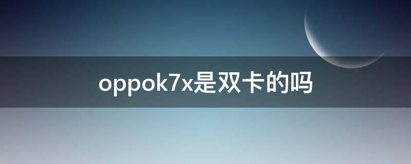 oppok7x是双卡的吗（oppok7x是单卡吗）