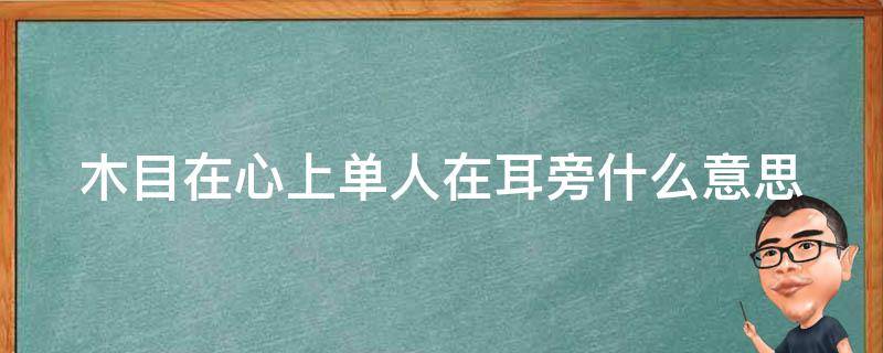 木目在心上单人在耳旁什么意思 木目在心上打一字