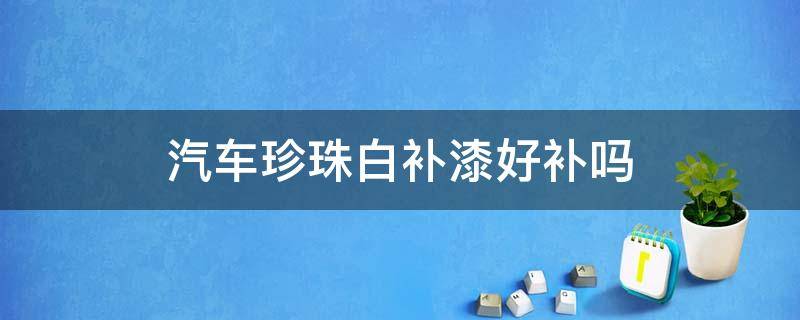 汽车珍珠白补漆好补吗 新车珍珠白补漆