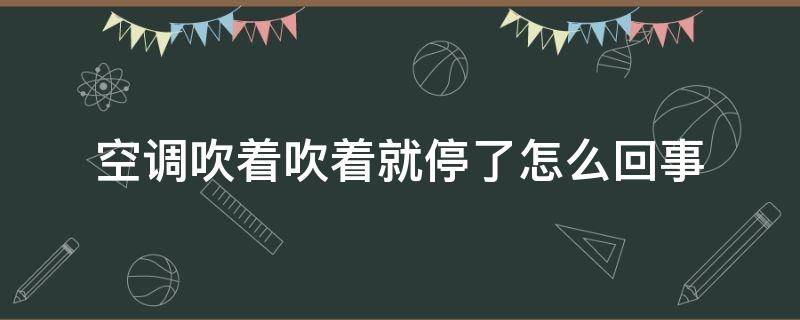 空调吹着吹着就停了怎么回事（空调吹着吹着就停了怎么回事,遥控器没反应）