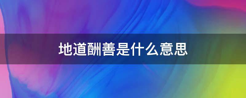 地道酬善是什么意思（地道酬善对不对）