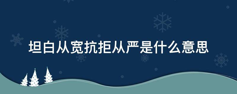 坦白从宽抗拒从严是什么意思 坦白从宽,抗拒从严的意思