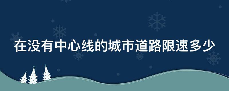 在没有中心线的城市道路限速多少（没有中心线的城市道路限速多少公里每小时）