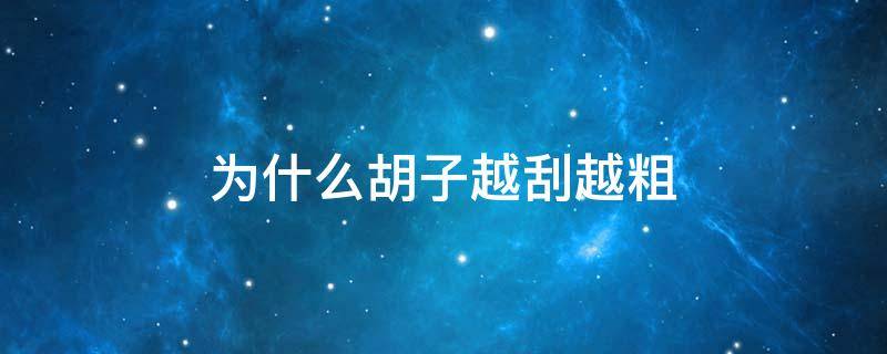 为什么胡子越刮越粗（为什么胡子越刮越粗长得快）