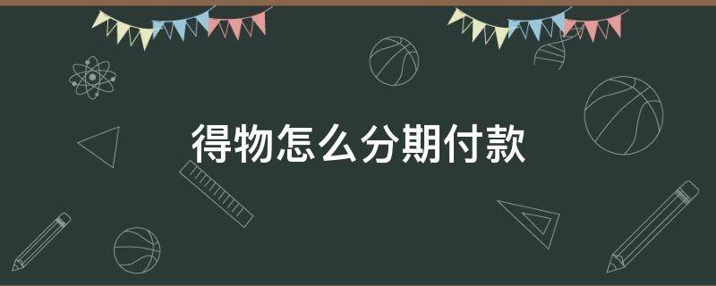 得物怎么分期付款（得物怎么分期付款付不了）