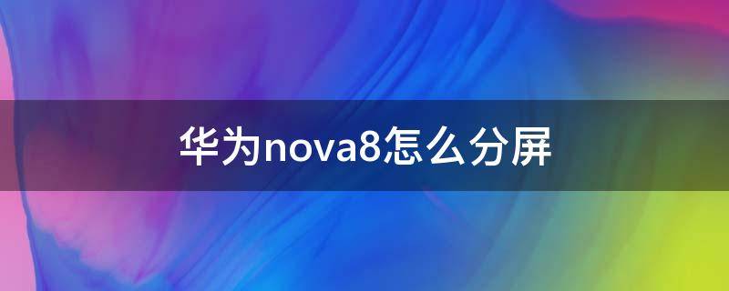华为nova8怎么分屏 华为nova8怎么分屏视频