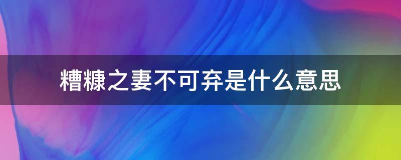 糟糠之妻不可弃是什么意思