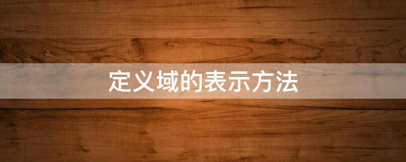 定义域的表示方法 函数定义域的表示方法