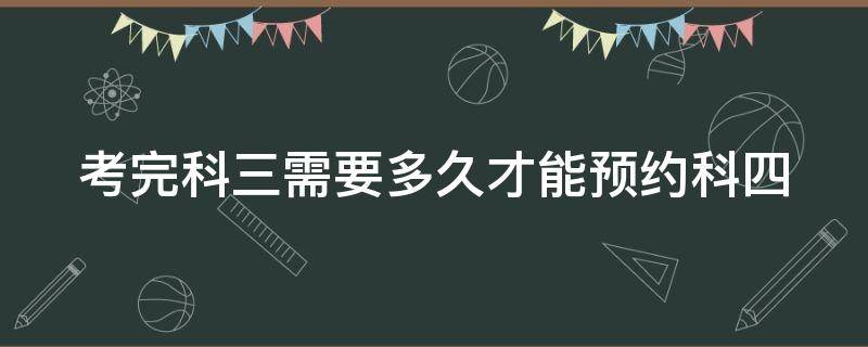 考完科三需要多久才能预约科四 考完科三多久能预约考科四