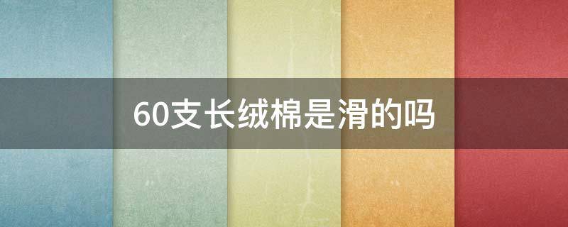 60支长绒棉是滑的吗（60支长绒棉为什么是滑的）