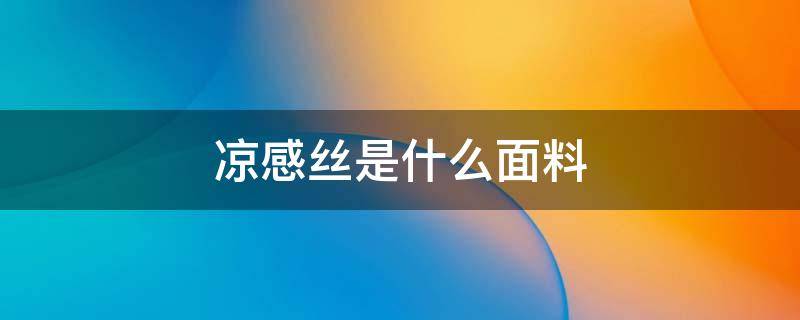 凉感丝是什么面料 凉感丝是什么面料台湾