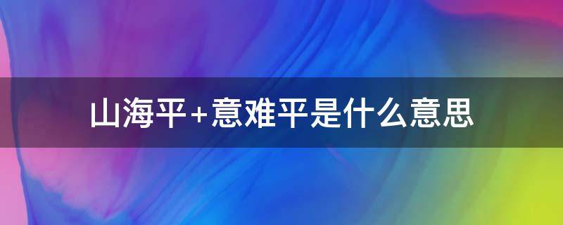 山海平（山海平意难平下一句是什么）