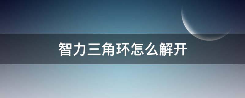 智力三角环怎么解开 智力圆环解开方法