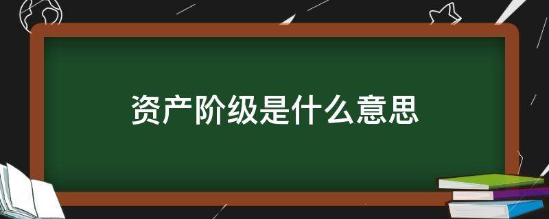 资产阶级是什么意思（无产阶级是什么意思）