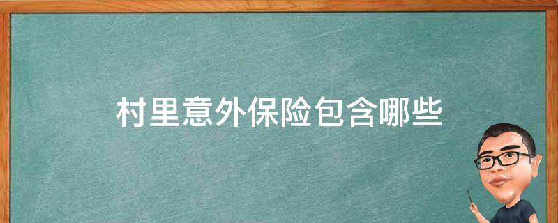 村里意外保险包含哪些 农村意外保险包括哪些范围