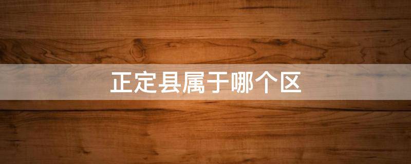 正定县属于哪个区 石家庄市正定县属于哪个区