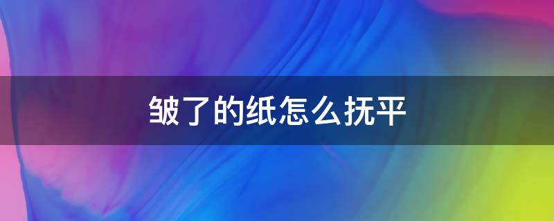 皱了的纸怎么抚平 皱了的纸怎么抚平啥意思