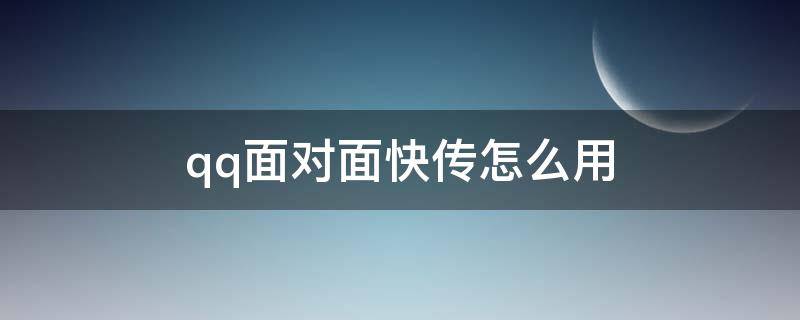 qq面对面快传怎么用（QQ里面对面快传）