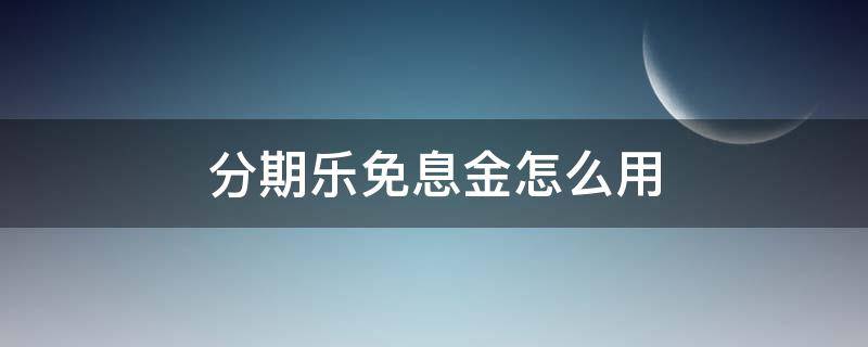 分期乐免息金怎么用 分期乐的免息金是干嘛的