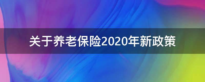 关于养老保险2020年新政策（2020年养老保险新政策出台）