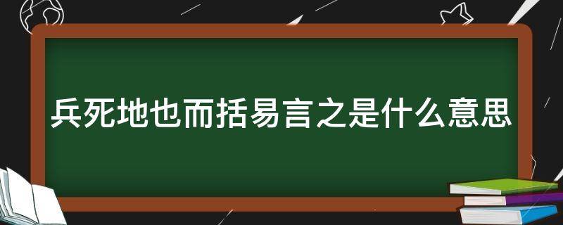 兵死地也而括易言之是什么意思 兵者死生之地存亡之道的意思