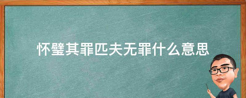 怀璧其罪匹夫无罪什么意思 匹夫无罪怀璧其罪什么意思?