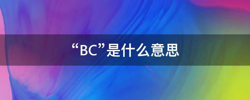“BC”是什么意思 bc是什么意思网络用语