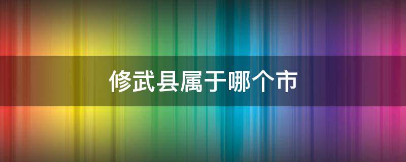 修武县属于哪个市（河南修武县属于哪个市）