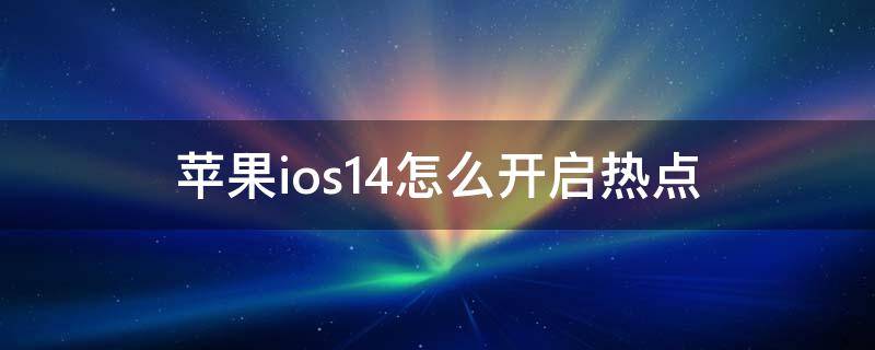 苹果ios14怎么开启热点（ios14在哪开热点）