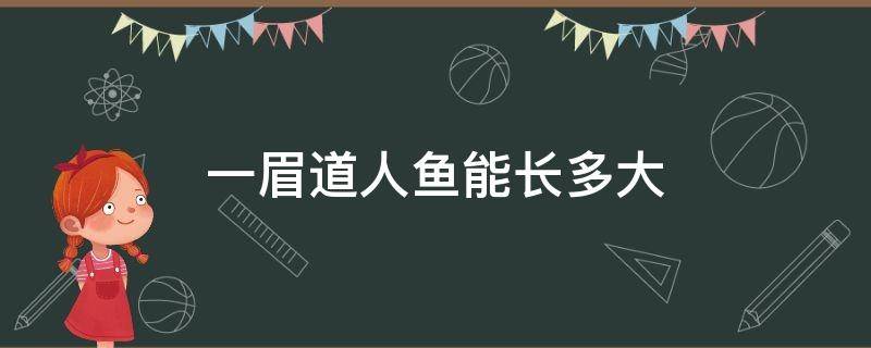 一眉道人鱼能长多大（一眉道人鱼生长快吗）