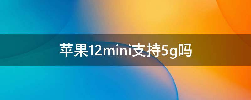苹果12mini支持5g吗 苹果12mini到底支不支持5G