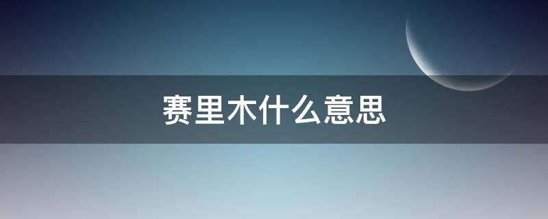 赛里木什么意思（赛里木什么意思闽南话）