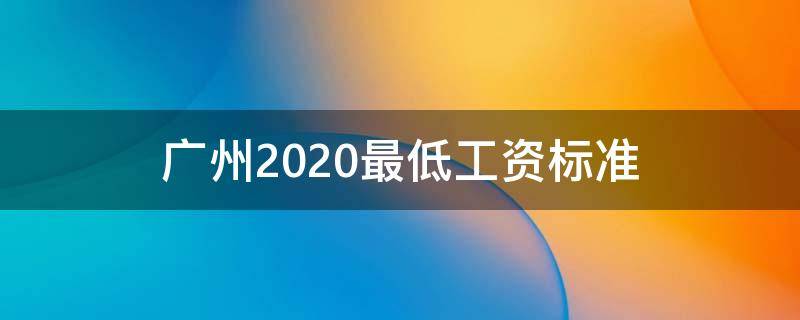 广州2020最低工资标准（广州市最低工资标准）