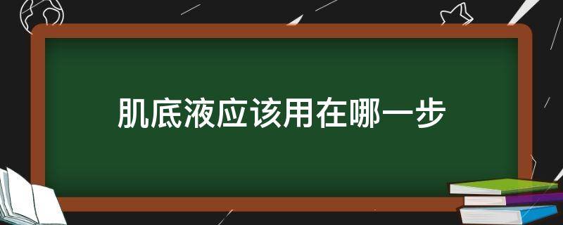 肌底液应该用在哪一步 肌底液用在哪一个步骤