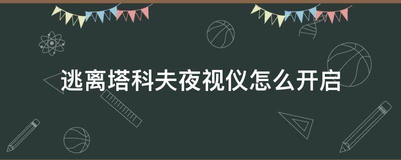 逃离塔科夫夜视仪怎么开启 逃离塔科夫夜视瞄准镜怎么调