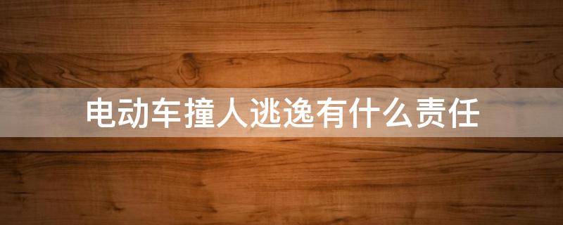 电动车撞人逃逸有什么责任（电动车撞了人逃跑有什么责任）