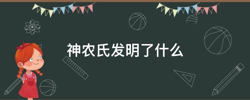 神农氏发明了什么 神农氏发明了什么谷物