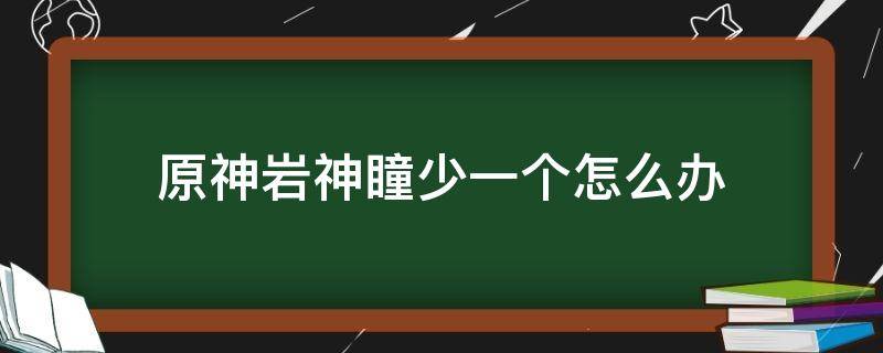 原神岩神瞳少一个怎么办 原神岩神瞳多了一个怎么回事