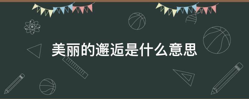 美丽的邂逅是什么意思 来场美丽的邂逅是什么意思