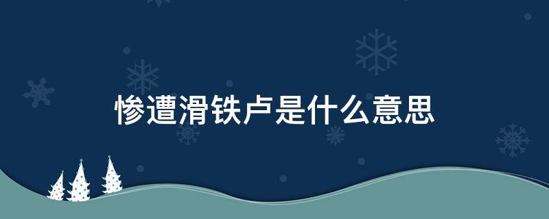 惨遭滑铁卢是什么意思 惨遭滑铁卢是什么意思梗