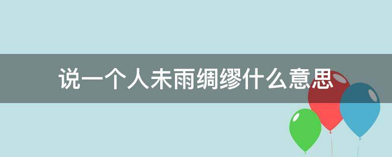 说一个人未雨绸缪什么意思（说一个人未雨绸缪是什么意思）