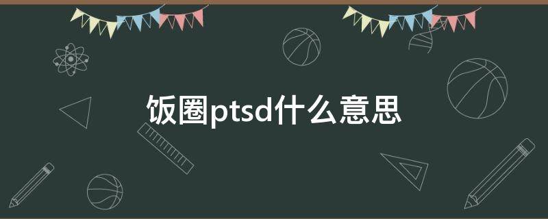 饭圈ptsd什么意思（PTSD饭圈）