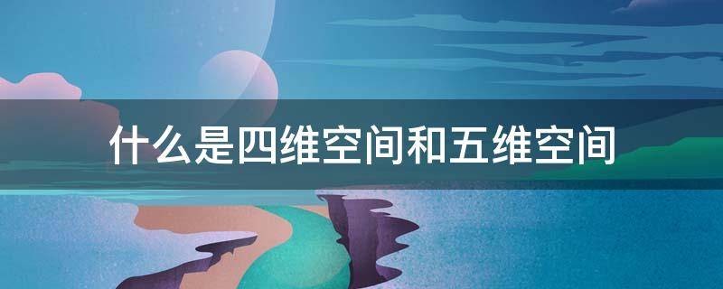 什么是四维空间和五维空间 什么是三维空间四维空间和五维空间?