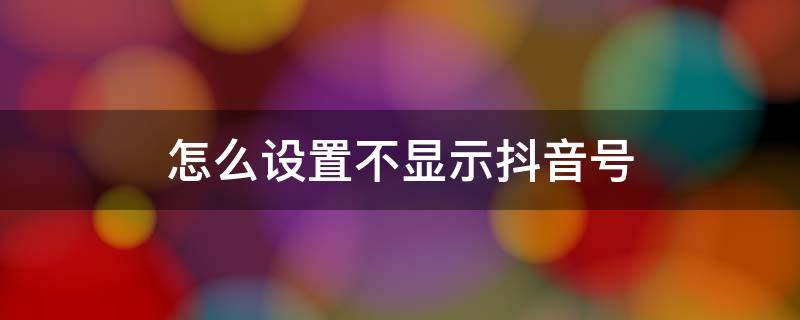 怎么设置不显示抖音号（抖音发视频怎么设置不显示抖音号）