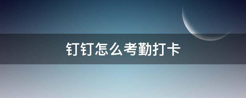 钉钉怎么考勤打卡（钉钉打卡考勤）