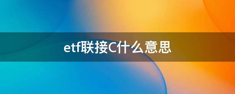 etf联接C什么意思 etf联接c啥意思