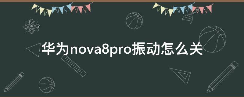 华为nova8pro振动怎么关 华为nova7pro振动怎么关闭