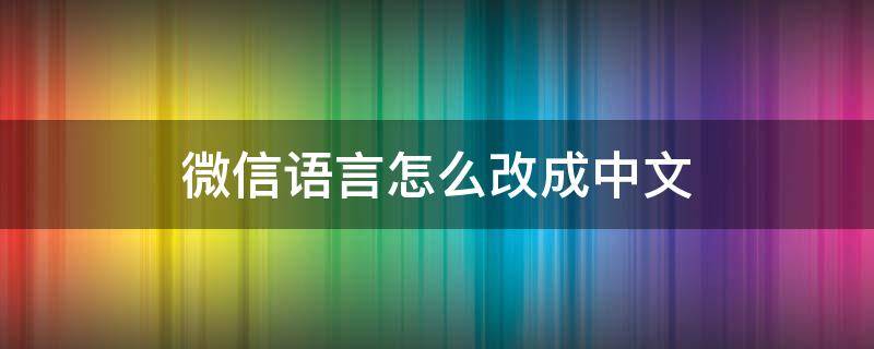 微信语言怎么改成中文 微信语言怎么改成中文8.0