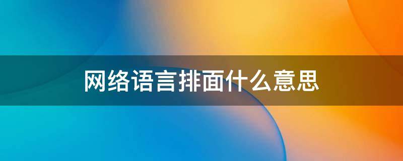 网络语言排面什么意思 什么叫排面话